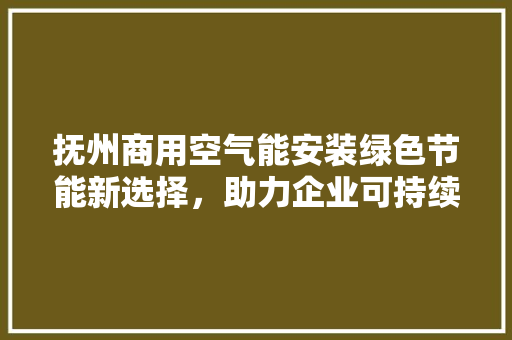抚州商用空气能安装绿色节能新选择，助力企业可持续发展 空调