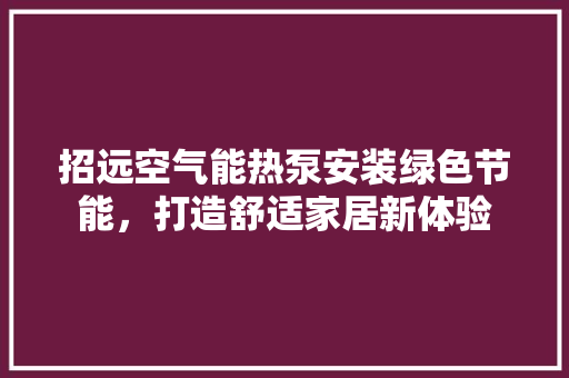 招远空气能热泵安装绿色节能，打造舒适家居新体验 龙头管件