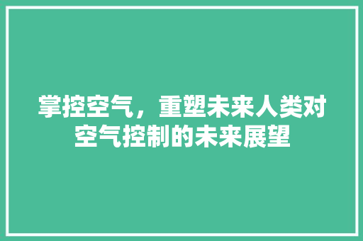 掌控空气，重塑未来人类对空气控制的未来展望 旧房改造