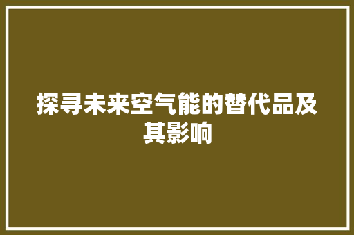 探寻未来空气能的替代品及其影响 龙头管件