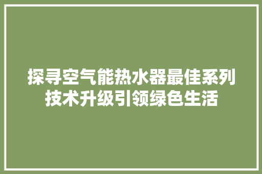 探寻空气能热水器最佳系列技术升级引领绿色生活 旧房改造