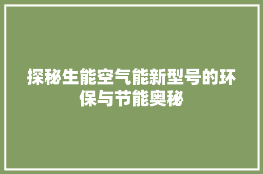 探秘生能空气能新型号的环保与节能奥秘 水电维修