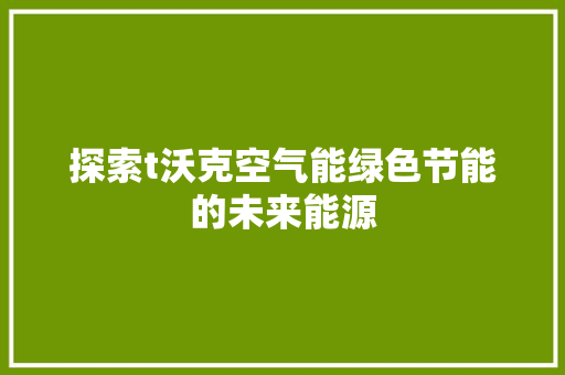 探索t沃克空气能绿色节能的未来能源 洁具维修