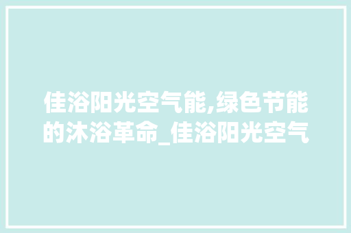 佳浴阳光空气能,绿色节能的沐浴革命_佳浴阳光空气能 热水器