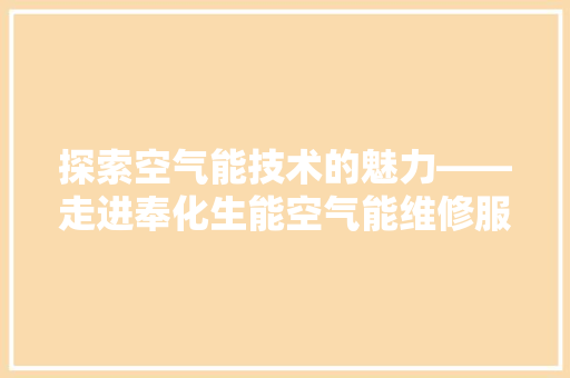 探索空气能技术的魅力——走进奉化生能空气能维修服务 家具修理