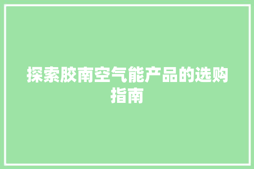 探索胶南空气能产品的选购指南 冰箱