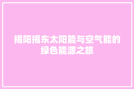 揭阳揭东太阳能与空气能的绿色能源之旅 家居维修