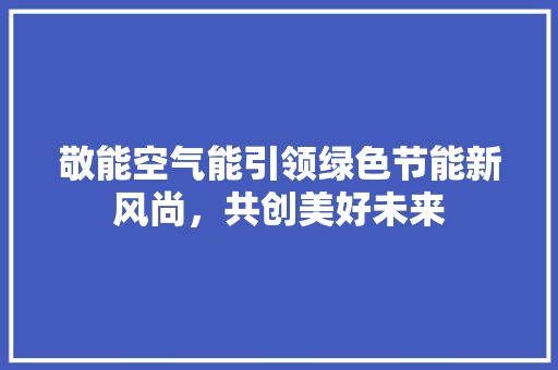 敬能空气能引领绿色节能新风尚，共创美好未来 装修设计