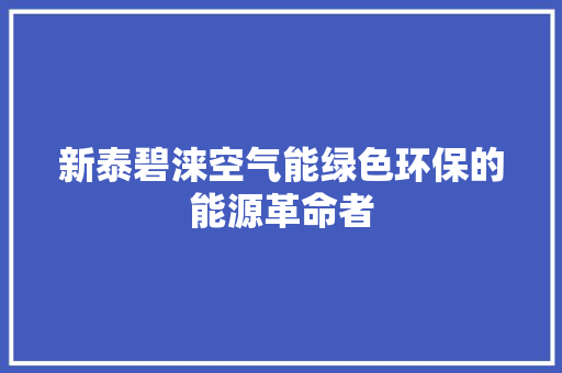 新泰碧涞空气能绿色环保的能源革命者 龙头管件