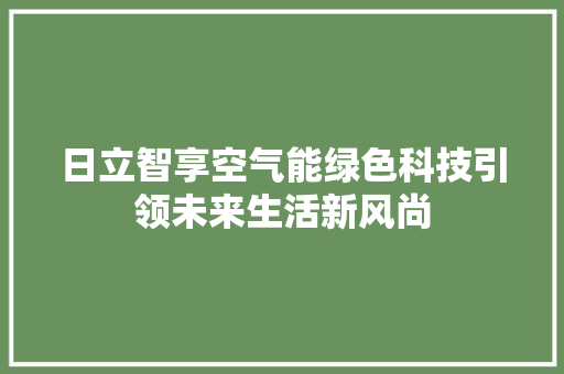 日立智享空气能绿色科技引领未来生活新风尚 翻新改色