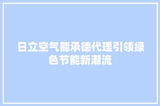 日立空气能承德代理引领绿色节能新潮流 翻新改色