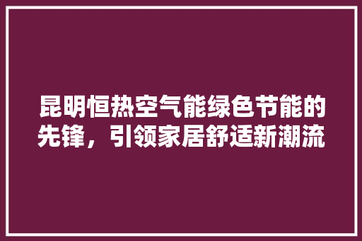 昆明恒热空气能绿色节能的先锋，引领家居舒适新潮流 龙头管件