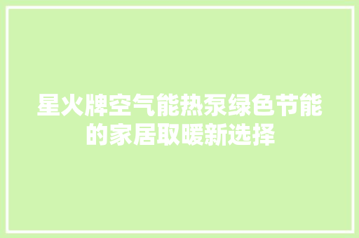 星火牌空气能热泵绿色节能的家居取暖新选择 冰箱