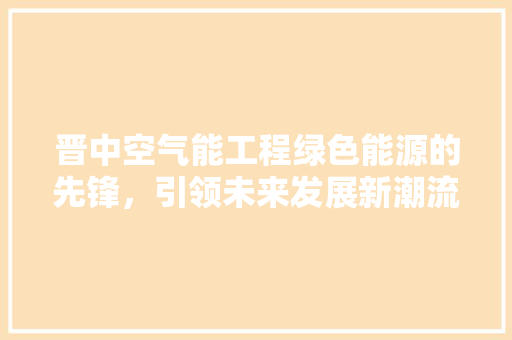 晋中空气能工程绿色能源的先锋，引领未来发展新潮流 空调