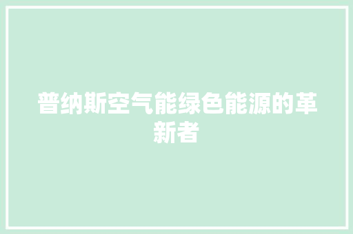 普纳斯空气能绿色能源的革新者 空调