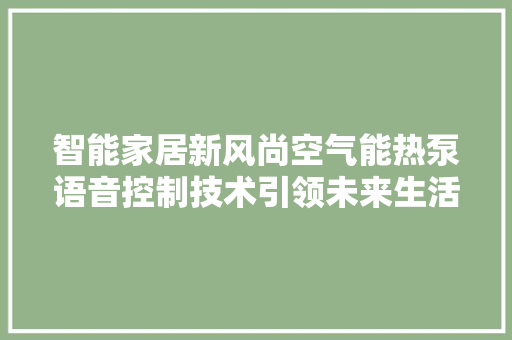 智能家居新风尚空气能热泵语音控制技术引领未来生活 家具修理