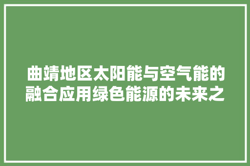 曲靖地区太阳能与空气能的融合应用绿色能源的未来之路 洁具维修