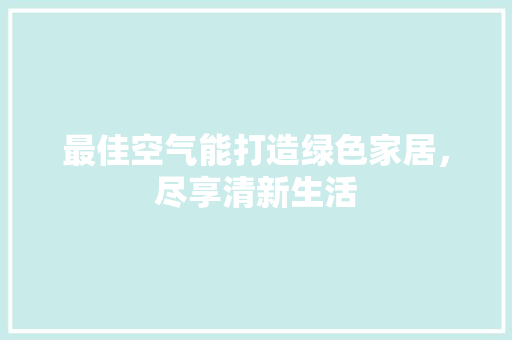 最佳空气能打造绿色家居，尽享清新生活 旧房改造
