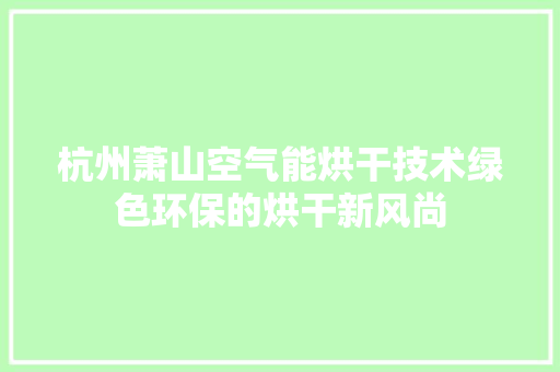 杭州萧山空气能烘干技术绿色环保的烘干新风尚 热水器