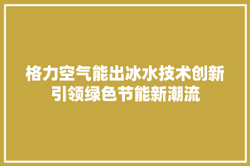 格力空气能出冰水技术创新引领绿色节能新潮流 洁具维修