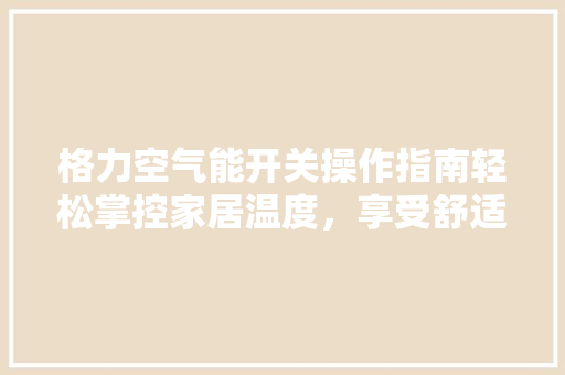 格力空气能开关操作指南轻松掌控家居温度，享受舒适生活 贴膜