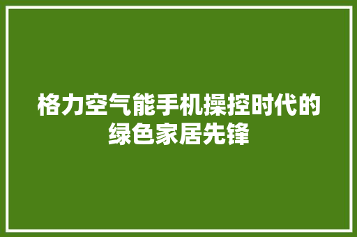 格力空气能手机操控时代的绿色家居先锋 洁具维修
