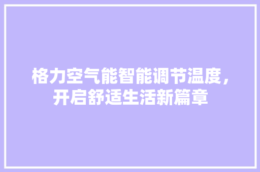 格力空气能智能调节温度，开启舒适生活新篇章 龙头管件