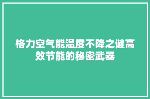 格力空气能温度不降之谜高效节能的秘密武器 清洁保养