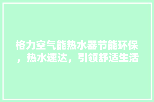格力空气能热水器节能环保，热水速达，引领舒适生活新风尚 家电维护