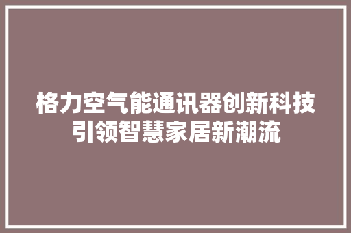 格力空气能通讯器创新科技引领智慧家居新潮流 热水器