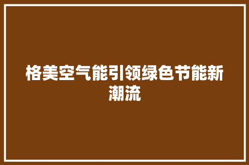 格美空气能引领绿色节能新潮流 空调