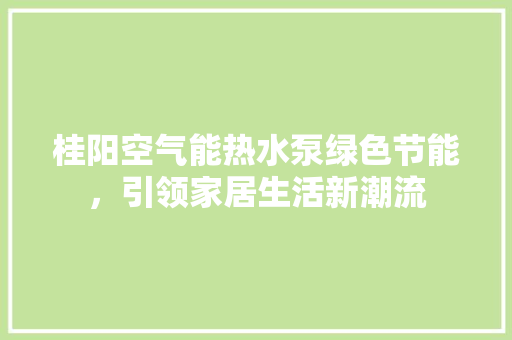 桂阳空气能热水泵绿色节能，引领家居生活新潮流 冰箱