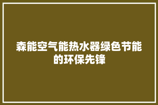 森能空气能热水器绿色节能的环保先锋 装修设计