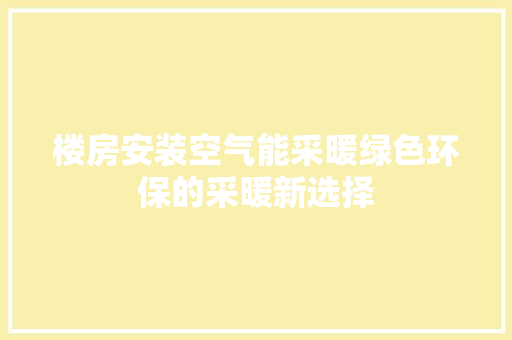 楼房安装空气能采暖绿色环保的采暖新选择 洁具维修