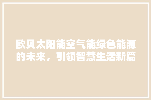 欧贝太阳能空气能绿色能源的未来，引领智慧生活新篇章 热水器