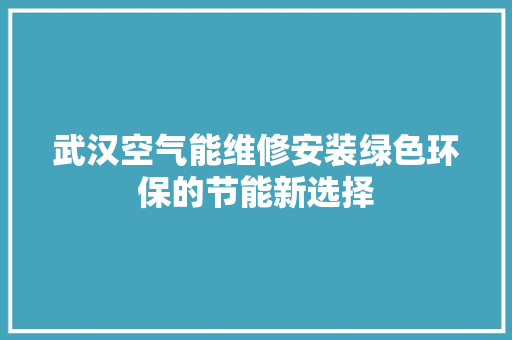 武汉空气能维修安装绿色环保的节能新选择 水电维修