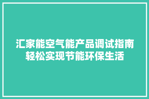 汇家能空气能产品调试指南轻松实现节能环保生活 龙头管件