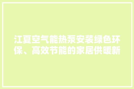江夏空气能热泵安装绿色环保、高效节能的家居供暖新选择 清洁保养