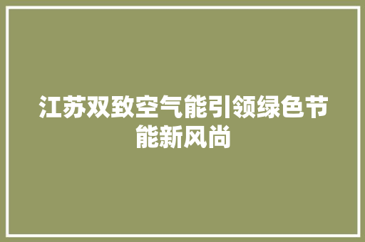 江苏双致空气能引领绿色节能新风尚 翻新改色