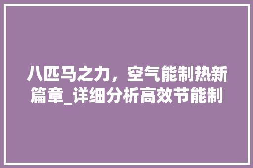 八匹马之力，空气能制热新篇章_详细分析高效节能制热技术_8匹空气能制热 八匹马之力，空气能制热新篇章_详细分析高效节能制热技术_8匹空气能制热 家电维护
