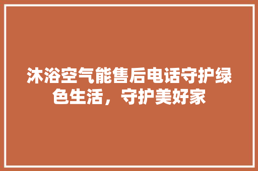 沐浴空气能售后电话守护绿色生活，守护美好家 冰箱