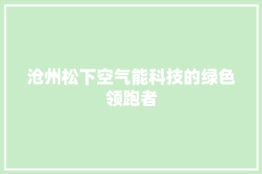 沧州松下空气能科技的绿色领跑者 龙头管件