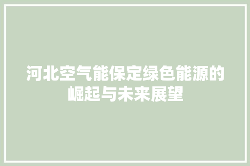 河北空气能保定绿色能源的崛起与未来展望 清洁保养
