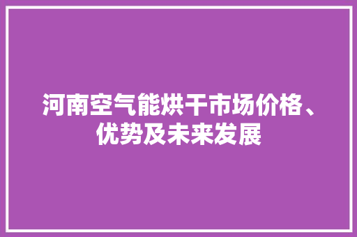 河南空气能烘干市场价格、优势及未来发展 冰箱