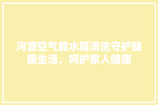 河源空气能水箱清洗守护健康生活，呵护家人健康 灯具安装