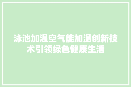 泳池加温空气能加温创新技术引领绿色健康生活 热水器