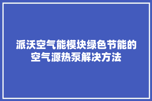 派沃空气能模块绿色节能的空气源热泵解决方法 空调