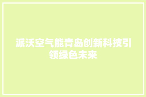 派沃空气能青岛创新科技引领绿色未来 贴膜