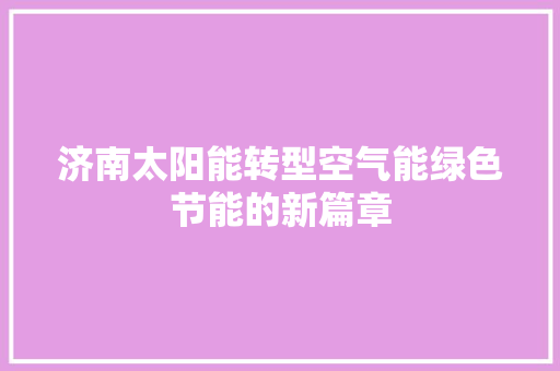 济南太阳能转型空气能绿色节能的新篇章 洁具维修
