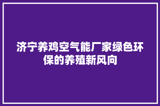 济宁养鸡空气能厂家绿色环保的养殖新风向 装修设计